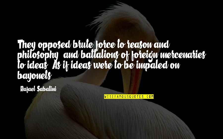 Battalions Quotes By Rafael Sabatini: They opposed brute force to reason and philosophy, Battalions Quotes By Rafael Sabatini: They opposed brute force to reason and philosophy,