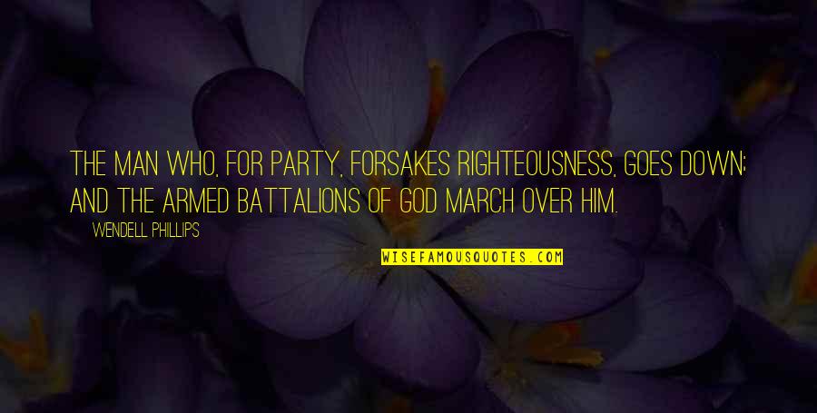 Battalions Quotes By Wendell Phillips: The man who, for party, forsakes righteousness, goes Battalions Quotes By Wendell Phillips: The man who, for party, forsakes righteousness, goes
