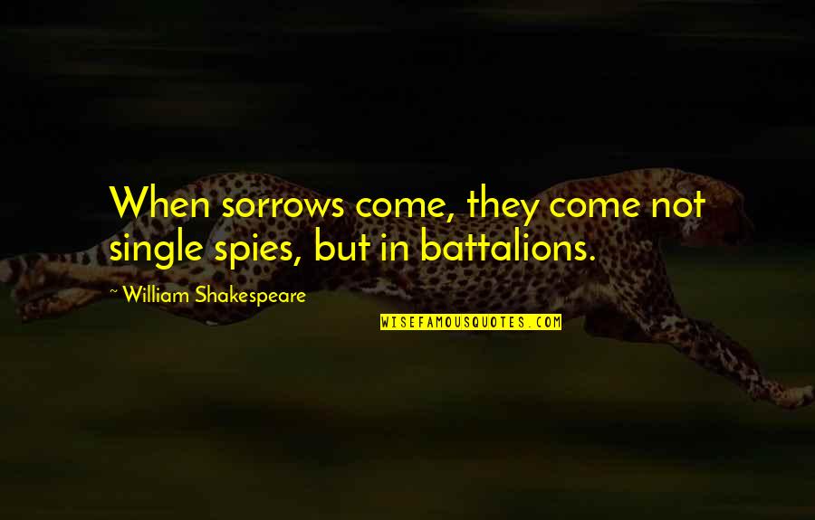 Battalions Quotes By William Shakespeare: When sorrows come, they come not single spies, Battalions Quotes By William Shakespeare: When sorrows come, they come not single spies,