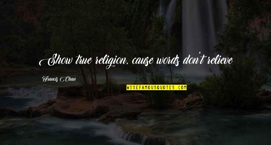 Battant Pavillon Quotes By Francis Chan: Show true religion, cause words don't relieve Battant Pavillon Quotes By Francis Chan: Show true religion, cause words don't relieve