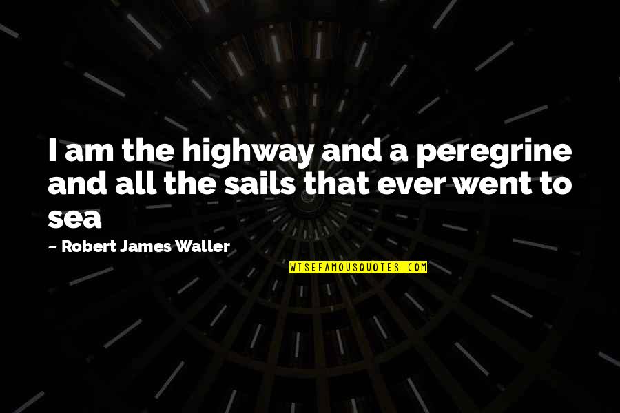 Battant Pavillon Quotes By Robert James Waller: I am the highway and a peregrine and Battant Pavillon Quotes By Robert James Waller: I am the highway and a peregrine and