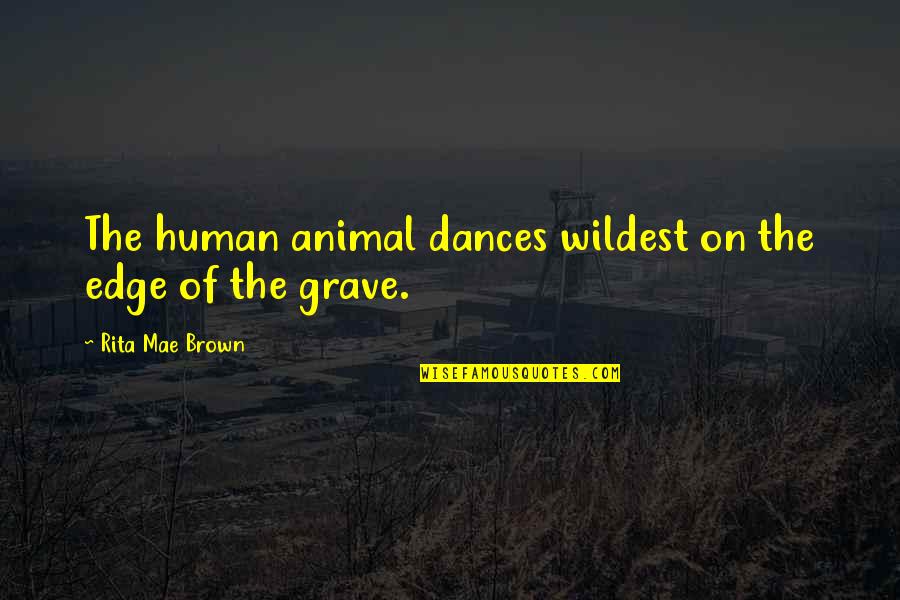 Battant Synonyme Quotes By Rita Mae Brown: The human animal dances wildest on the edge