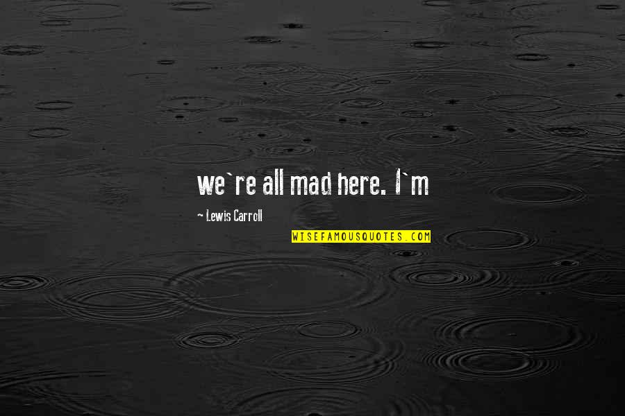 Battarrea Quotes By Lewis Carroll: we're all mad here. I'm Battarrea Quotes By Lewis Carroll: we're all mad here. I'm