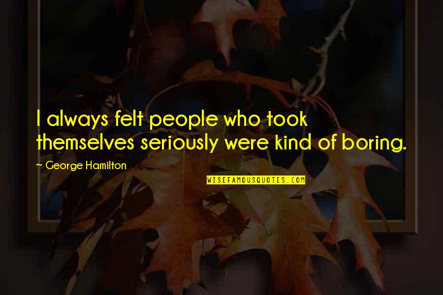 Battcock Idea Quotes By George Hamilton: I always felt people who took themselves seriously Battcock Idea Quotes By George Hamilton: I always felt people who took themselves seriously