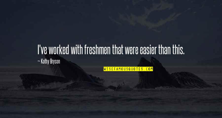 Batten Quotes By Kathy Bryson: I've worked with freshmen that were easier than