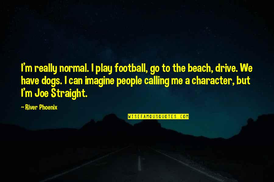 Batten The Hatches Quotes By River Phoenix: I'm really normal. I play football, go to Batten The Hatches Quotes By River Phoenix: I'm really normal. I play football, go to