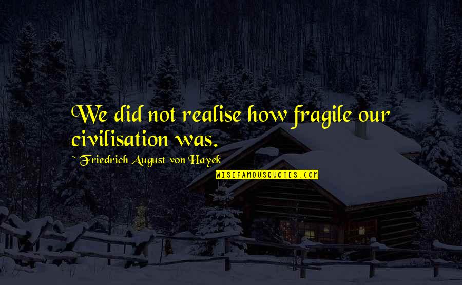 Battened Ceiling Quotes By Friedrich August Von Hayek: We did not realise how fragile our civilisation Battened Ceiling Quotes By Friedrich August Von Hayek: We did not realise how fragile our civilisation