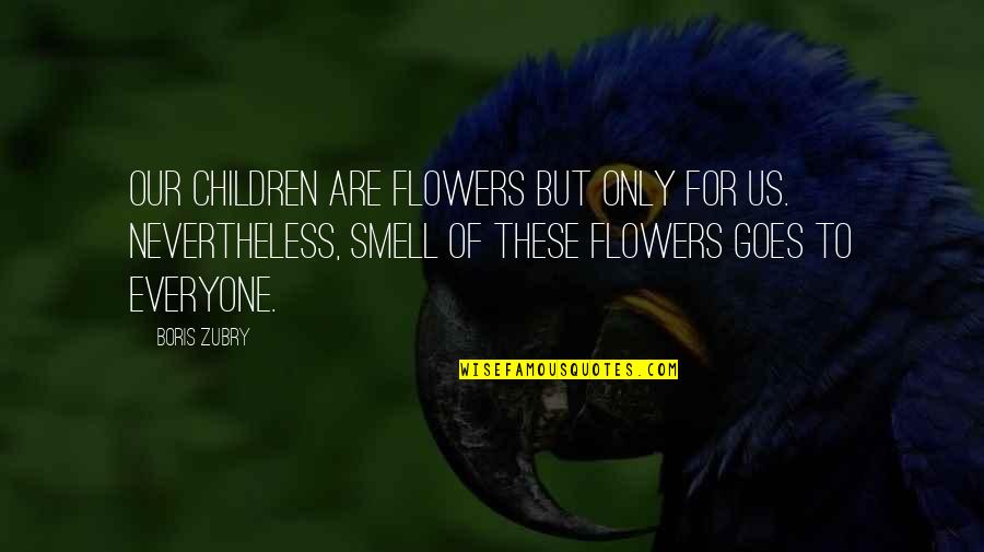 Batterbee Quotes By Boris Zubry: Our children are flowers but only for us.