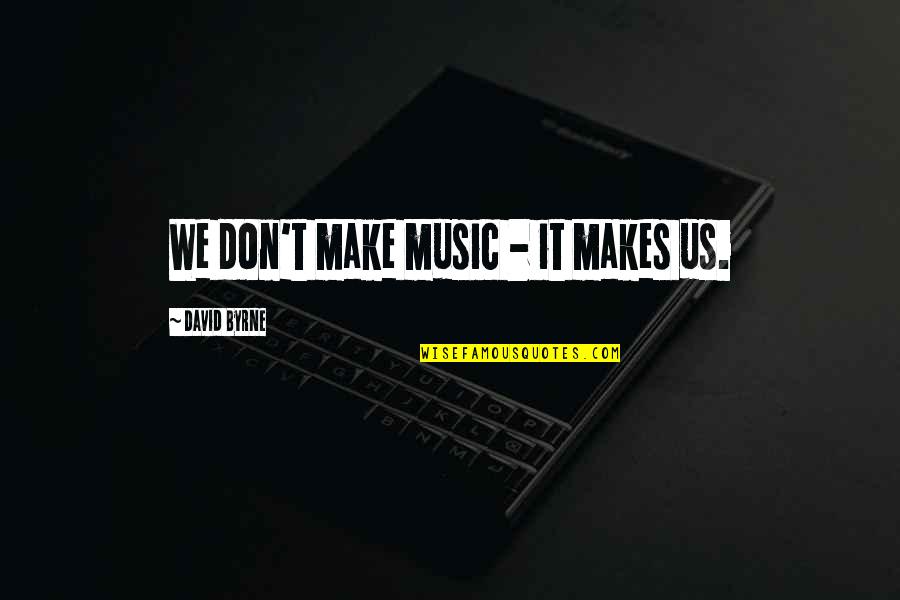 Batterbees Quotes By David Byrne: We don't make music - it makes us. Batterbees Quotes By David Byrne: We don't make music - it makes us.