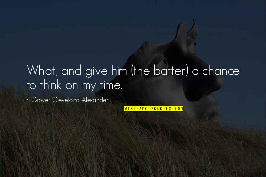 Batter'd Quotes By Grover Cleveland Alexander: What, and give him (the batter) a chance Batter'd Quotes By Grover Cleveland Alexander: What, and give him (the batter) a chance