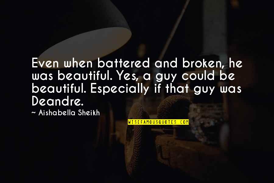 Battered Quotes By Aishabella Sheikh: Even when battered and broken, he was beautiful. Battered Quotes By Aishabella Sheikh: Even when battered and broken, he was beautiful.
