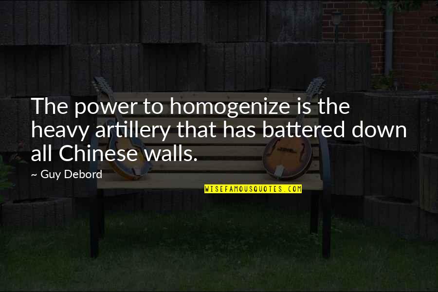 Battered Quotes By Guy Debord: The power to homogenize is the heavy artillery