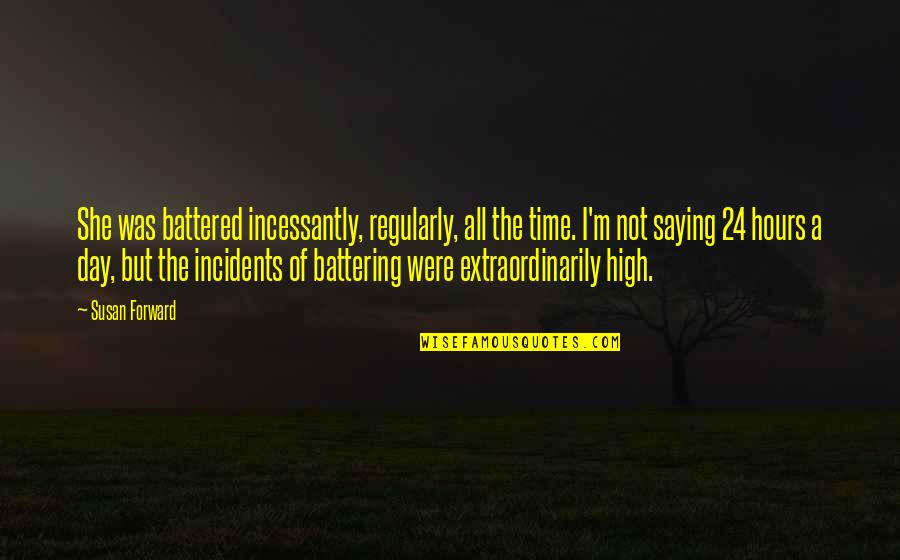 Battered Quotes By Susan Forward: She was battered incessantly, regularly, all the time. Battered Quotes By Susan Forward: She was battered incessantly, regularly, all the time.