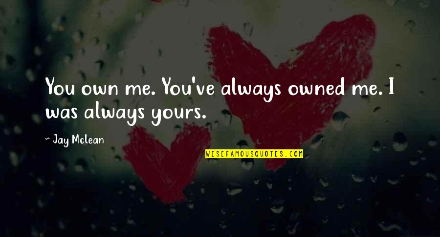 Batterer Quotes By Jay McLean: You own me. You've always owned me. I