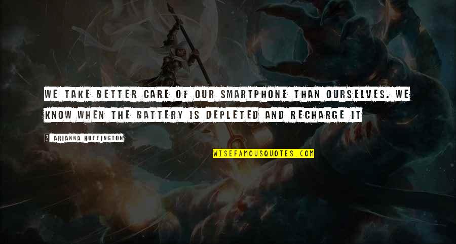 Batteries Quotes By Arianna Huffington: We take better care of our smartphone than