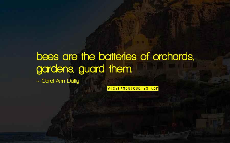 Batteries Quotes By Carol Ann Duffy: bees are the batteries of orchards, gardens, guard