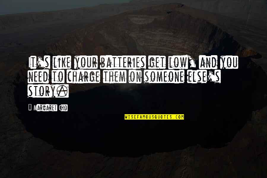 Batteries Quotes By Margaret Cho: It's like your batteries get low, and you