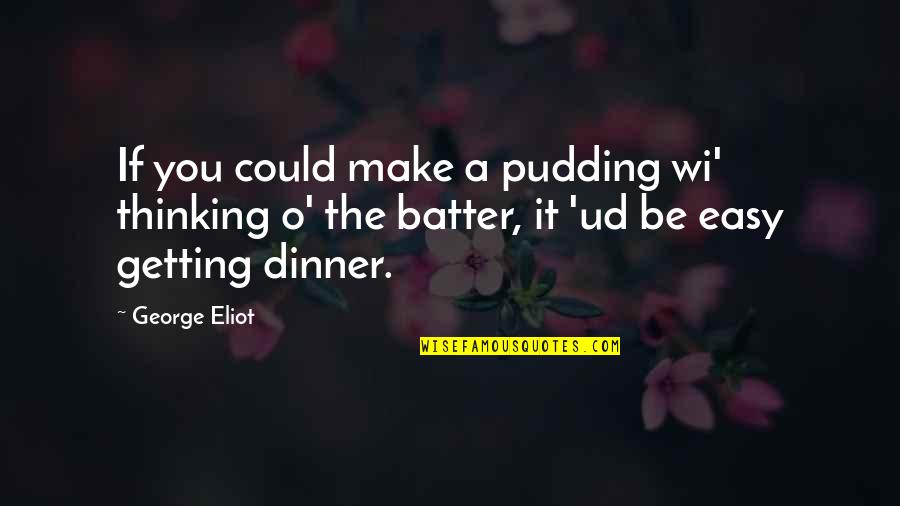 Batter's Quotes By George Eliot: If you could make a pudding wi' thinking