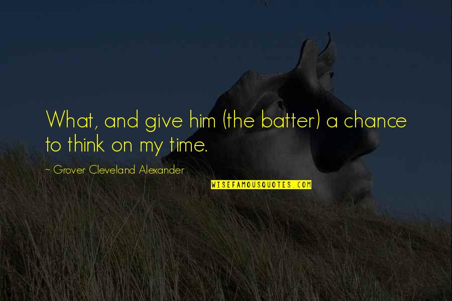 Batter's Quotes By Grover Cleveland Alexander: What, and give him (the batter) a chance