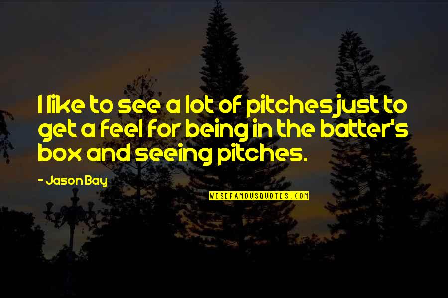 Batter's Quotes By Jason Bay: I like to see a lot of pitches