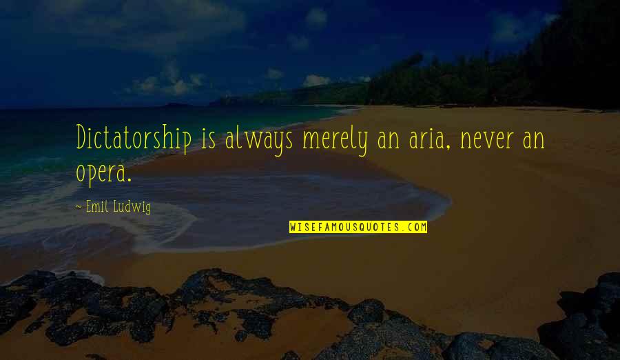 Battersea Shield Quotes By Emil Ludwig: Dictatorship is always merely an aria, never an Battersea Shield Quotes By Emil Ludwig: Dictatorship is always merely an aria, never an