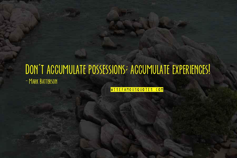 Batterson Quotes By Mark Batterson: Don't accumulate possessions; accumulate experiences! Batterson Quotes By Mark Batterson: Don't accumulate possessions; accumulate experiences!