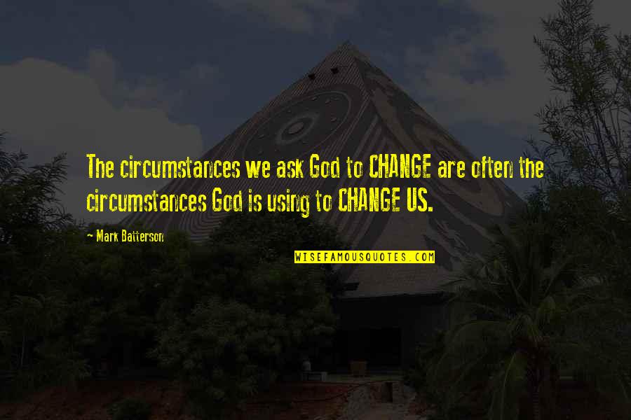 Batterson Quotes By Mark Batterson: The circumstances we ask God to CHANGE are