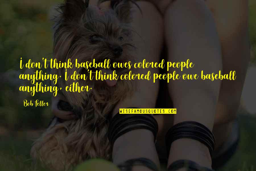 Battery Hens Quotes By Bob Feller: I don't think baseball owes colored people anything.