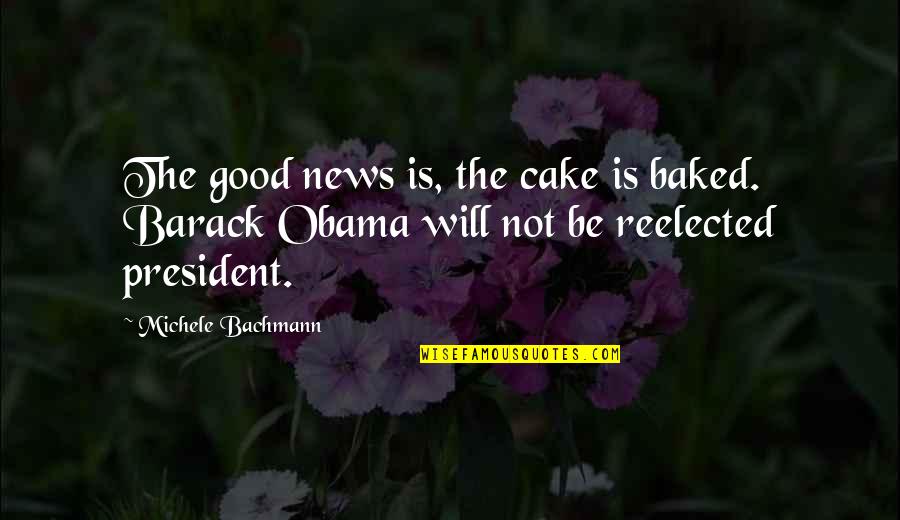 Battery Hens Quotes By Michele Bachmann: The good news is, the cake is baked.
