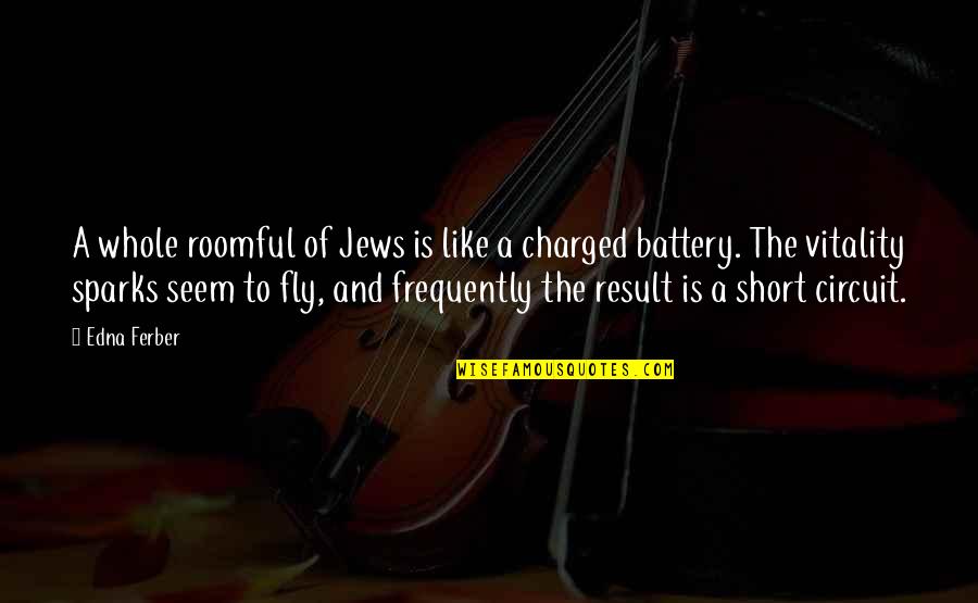 Battery Quotes By Edna Ferber: A whole roomful of Jews is like a