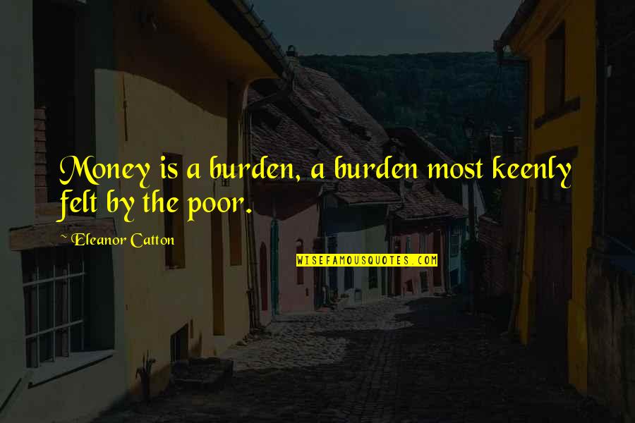 Battesimo Louis Quotes By Eleanor Catton: Money is a burden, a burden most keenly Battesimo Louis Quotes By Eleanor Catton: Money is a burden, a burden most keenly