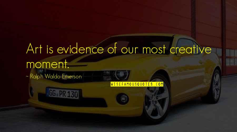 Battier Camarillo Quotes By Ralph Waldo Emerson: Art is evidence of our most creative moment.