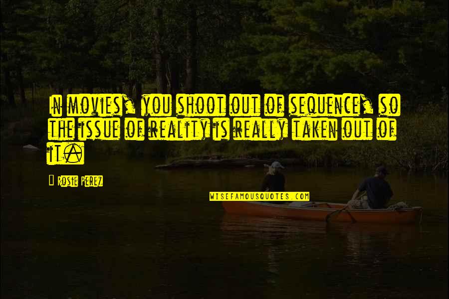 Battilana Ambra Quotes By Rosie Perez: In movies, you shoot out of sequence, so Battilana Ambra Quotes By Rosie Perez: In movies, you shoot out of sequence, so
