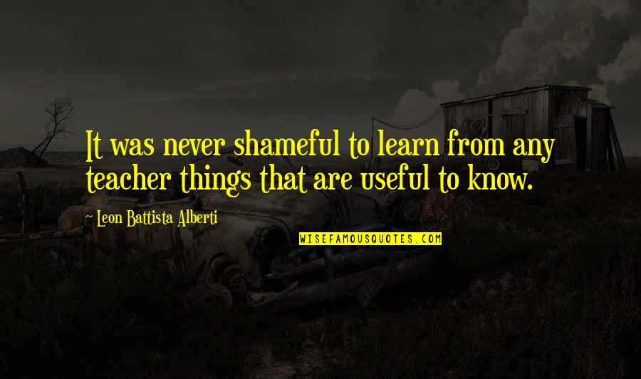 Battista Alberti Quotes By Leon Battista Alberti: It was never shameful to learn from any
