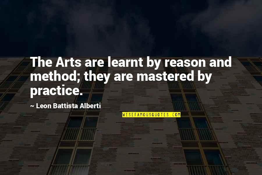 Battista Quotes By Leon Battista Alberti: The Arts are learnt by reason and method;