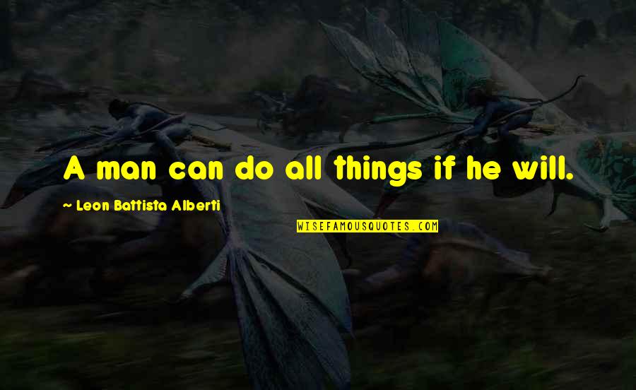 Battista Quotes By Leon Battista Alberti: A man can do all things if he