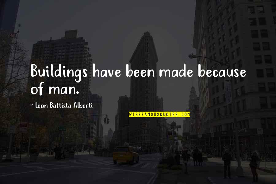 Battista Quotes By Leon Battista Alberti: Buildings have been made because of man.