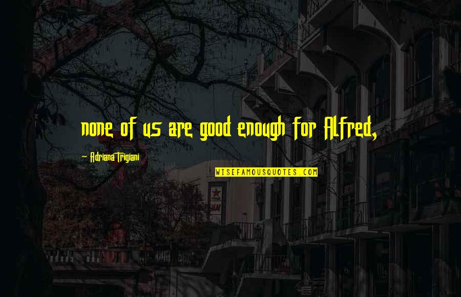 Battiste Lafleur Quotes By Adriana Trigiani: none of us are good enough for Alfred, Battiste Lafleur Quotes By Adriana Trigiani: none of us are good enough for Alfred,