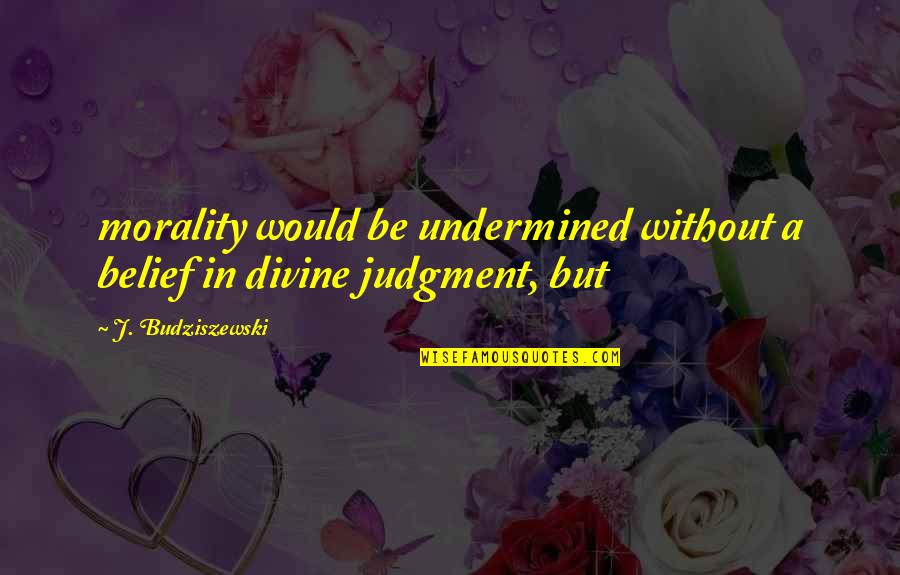 Battistello Caracciolo Quotes By J. Budziszewski: morality would be undermined without a belief in