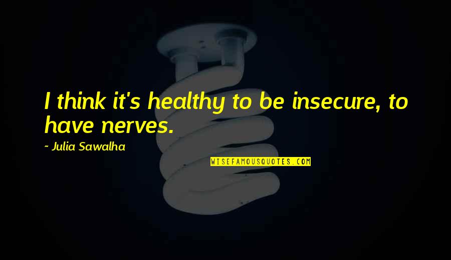 Battistini Quotes By Julia Sawalha: I think it's healthy to be insecure, to
