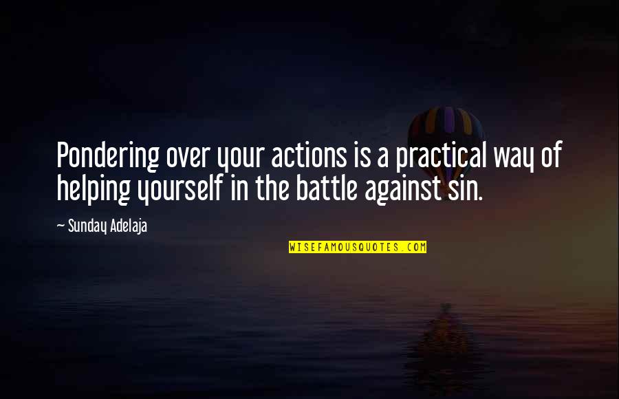 Battle Against Yourself Quotes By Sunday Adelaja: Pondering over your actions is a practical way