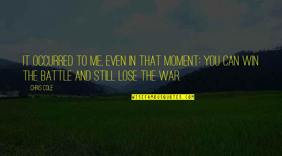 Battle And War Quotes By Chris Cole: It occurred to me, even in that moment: