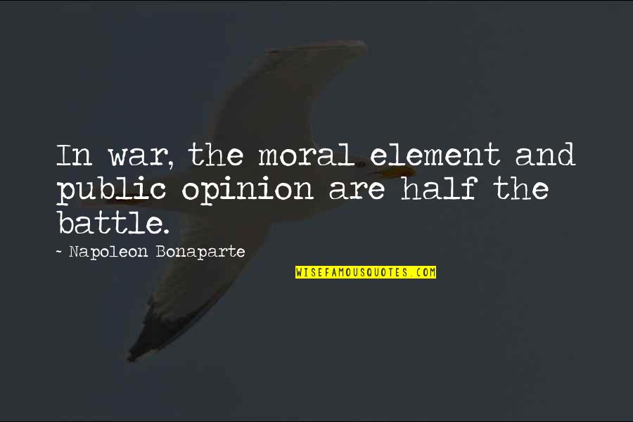 Battle And War Quotes By Napoleon Bonaparte: In war, the moral element and public opinion Battle And War Quotes By Napoleon Bonaparte: In war, the moral element and public opinion