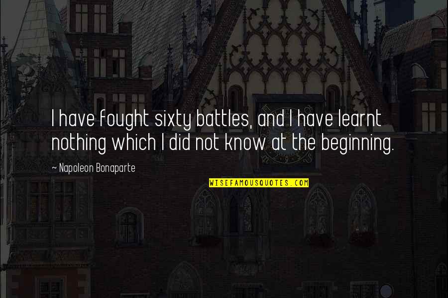 Battle And War Quotes By Napoleon Bonaparte: I have fought sixty battles, and I have Battle And War Quotes By Napoleon Bonaparte: I have fought sixty battles, and I have