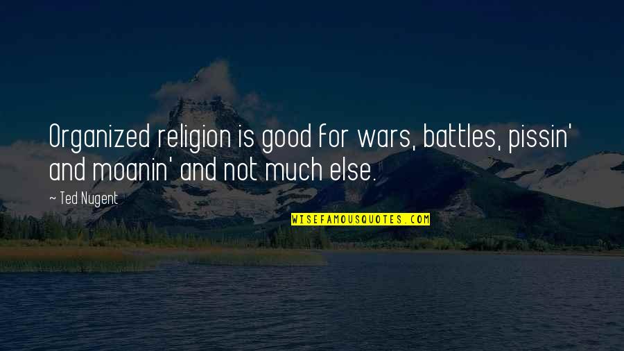 Battle And War Quotes By Ted Nugent: Organized religion is good for wars, battles, pissin'