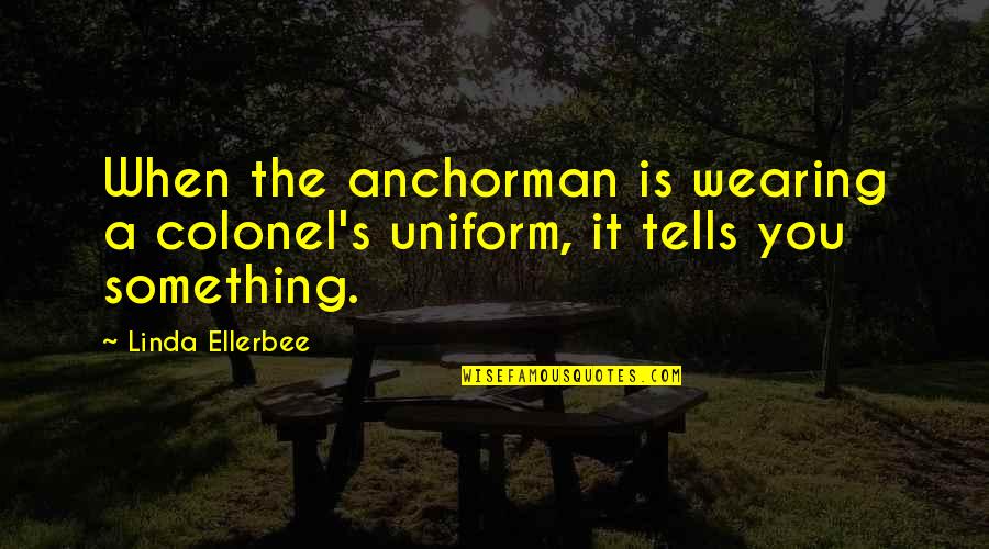 Battle Begins Quotes By Linda Ellerbee: When the anchorman is wearing a colonel's uniform,