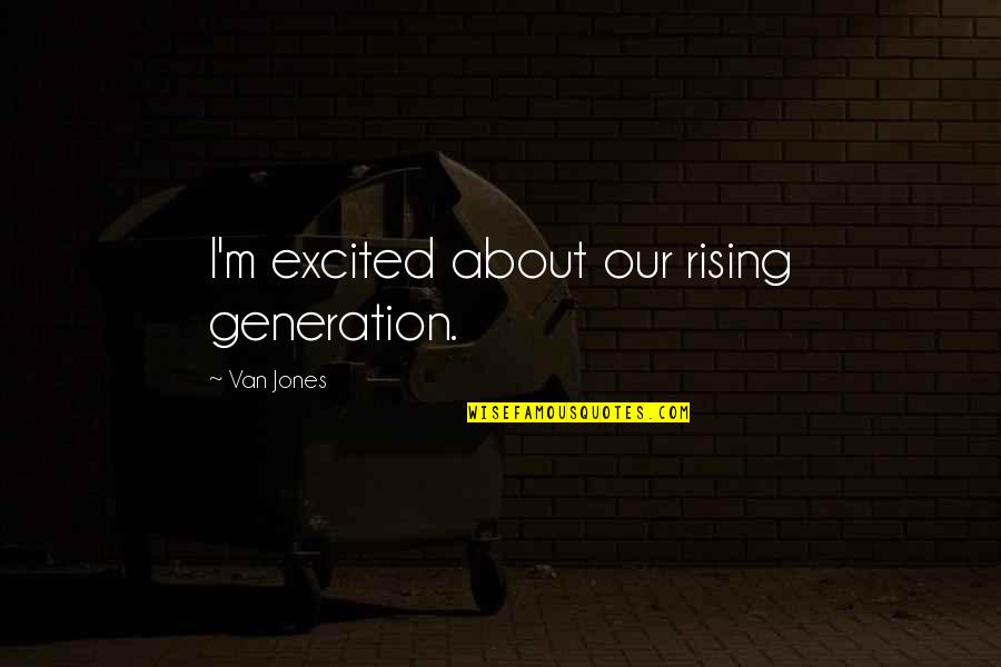 Battle Between Heart And Brain Quotes By Van Jones: I'm excited about our rising generation.