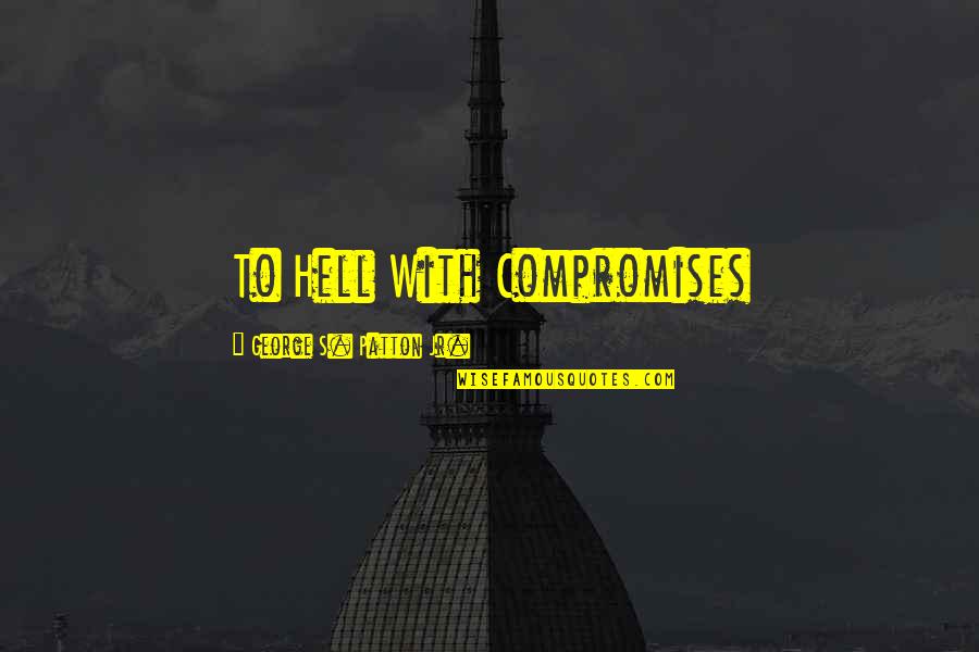 Battle Beyond The Stars Quotes By George S. Patton Jr.: To Hell With Compromises Battle Beyond The Stars Quotes By George S. Patton Jr.: To Hell With Compromises