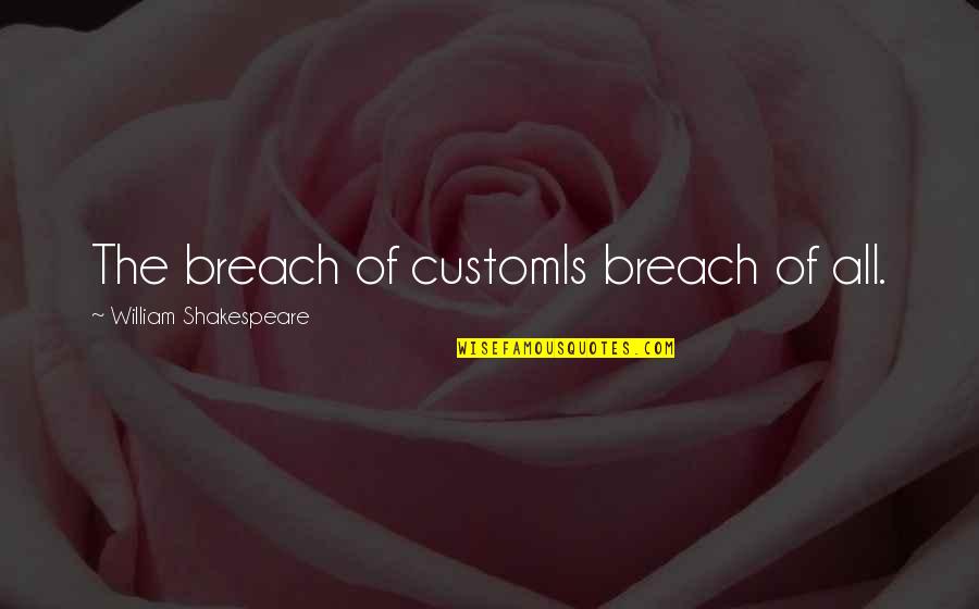 Battle Creek Quotes By William Shakespeare: The breach of customIs breach of all.