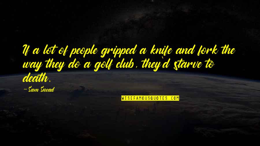 Battle Droids Funny Quotes By Sam Snead: If a lot of people gripped a knife